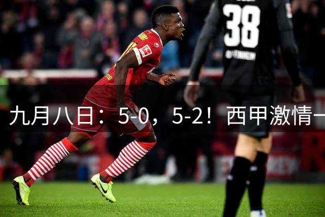 九月八日：5-0，5-2！西甲激情一夜！巴萨全胜领先皇马降至第3西班牙人被绝平
