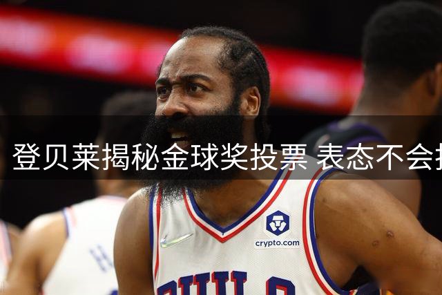 登贝莱揭秘金球奖投票 表态不会投给自己